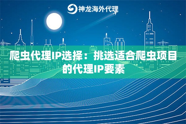 爬虫代理IP选择：挑选适合爬虫项目的代理IP要素