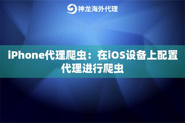 iPhone代理爬虫：在iOS设备上配置代理进行爬虫
