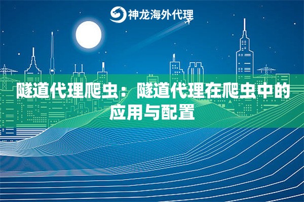 隧道代理爬虫：隧道代理在爬虫中的应用与配置