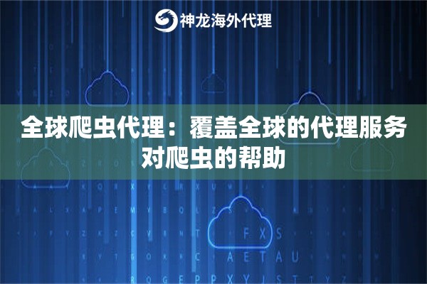 全球爬虫代理：覆盖全球的代理服务对爬虫的帮助