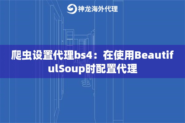 爬虫设置代理bs4：在使用BeautifulSoup时配置代理