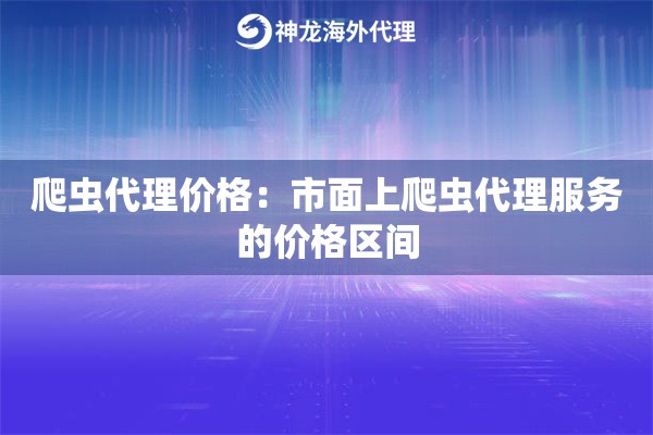 爬虫代理价格：市面上爬虫代理服务的价格区间