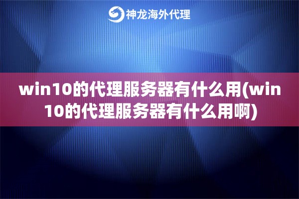 win10的代理服务器有什么用(win10的代理服务器有什么用啊)
