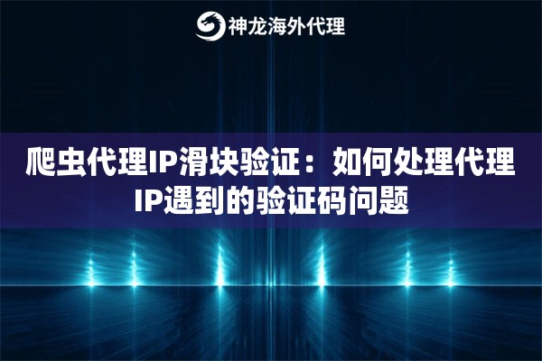 爬虫代理IP滑块验证：如何处理代理IP遇到的验证码问题