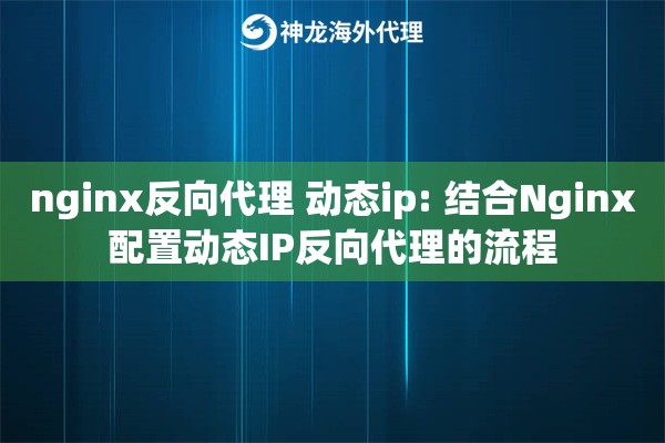 nginx反向代理 动态ip: 结合Nginx配置动态IP反向代理的流程 nginx反向代理 动态ip: 结合Nginx配置动态IP反向代理的流程