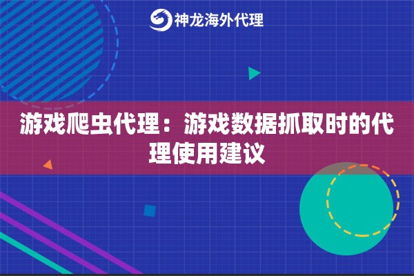 游戏爬虫代理：游戏数据抓取时的代理使用建议