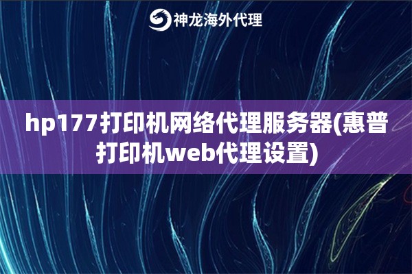hp177打印机网络代理服务器(惠普打印机web代理设置)