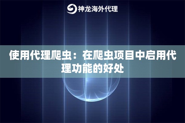 使用代理爬虫：在爬虫项目中启用代理功能的好处