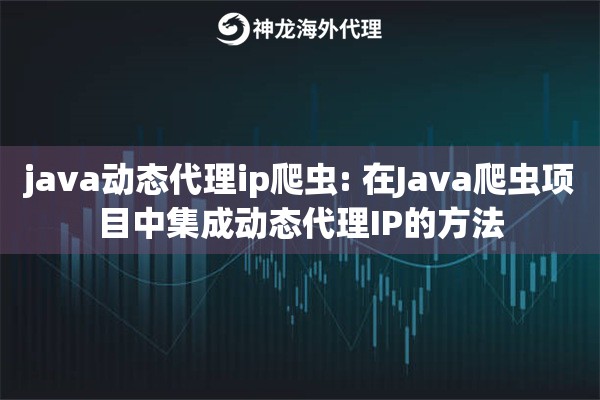 java动态代理ip爬虫: 在Java爬虫项目中集成动态代理IP的方法 java动态代理ip爬虫: 在Java爬虫项目中集成动态代理IP的方法
