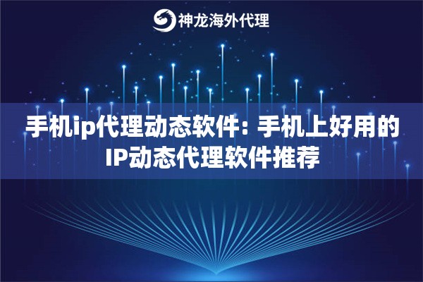 手机ip代理动态软件: 手机上好用的IP动态代理软件推荐 手机ip代理动态软件: 手机上好用的IP动态代理软件推荐