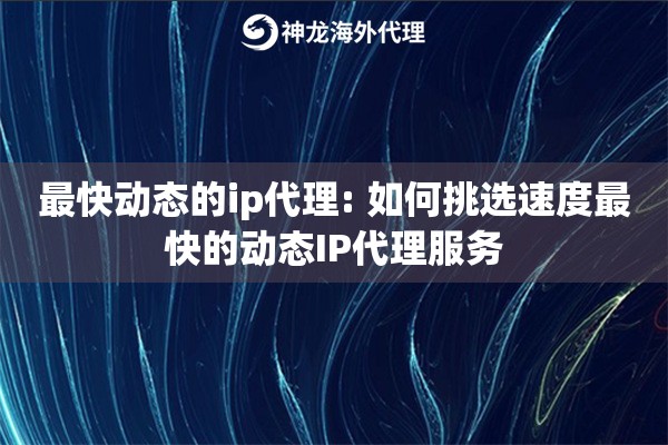 最快动态的ip代理: 如何挑选速度最快的动态IP代理服务 最快动态的ip代理: 如何挑选速度最快的动态IP代理服务