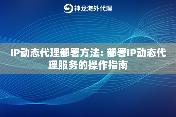 IP动态代理部署方法: 部署IP动态代理服务的操作指南 IP动态代理部署方法: 部署IP动态代理服务的操作指南