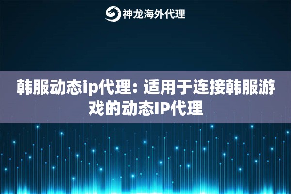 韩服动态ip代理: 适用于连接韩服游戏的动态IP代理 韩服动态ip代理: 适用于连接韩服游戏的动态IP代理
