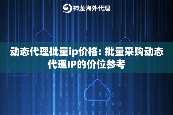 动态代理批量ip价格: 批量采购动态代理IP的价位参考