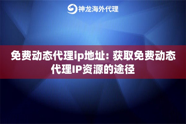 免费动态代理ip地址: 获取免费动态代理IP资源的途径 免费动态代理ip地址: 获取免费动态代理IP资源的途径