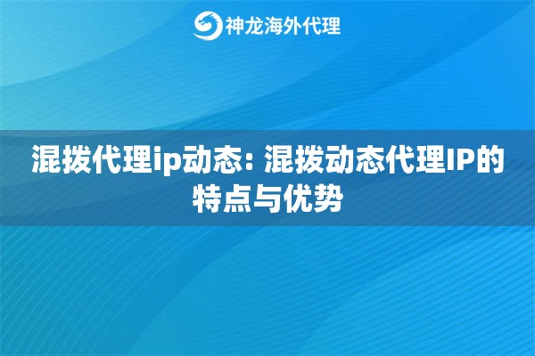 混拨代理ip动态: 混拨动态代理IP的特点与优势 混拨代理ip动态: 混拨动态代理IP的特点与优势