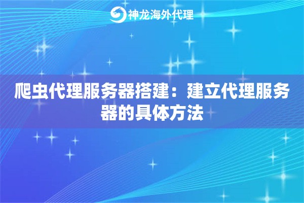 爬虫代理服务器搭建:建立代理服务器的具体方法 爬虫代理服务器搭建:建立代理服务器的具体方法