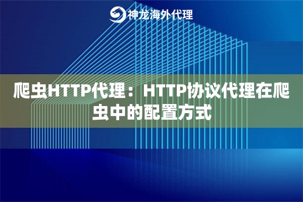 爬虫HTTP代理：HTTP协议代理在爬虫中的配置方式