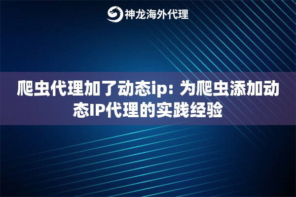 爬虫代理加了动态ip: 为爬虫添加动态IP代理的实践经验