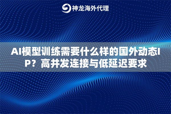AI模型训练需要什么样的国外动态IP？高并发连接与低延迟要求