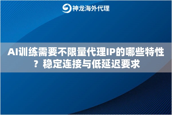 AI训练需要不限量代理IP的哪些特性？稳定连接与低延迟要求