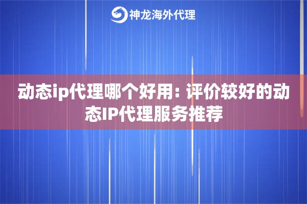 动态ip代理哪个好用: 评价较好的动态IP代理服务推荐