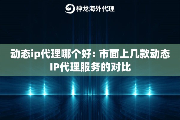 动态ip代理哪个好: 市面上几款动态IP代理服务的对比 动态ip代理哪个好: 市面上几款动态IP代理服务的对比