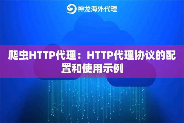 爬虫HTTP代理:HTTP代理协议的配置和使用示例 爬虫HTTP代理:HTTP代理协议的配置和使用示例