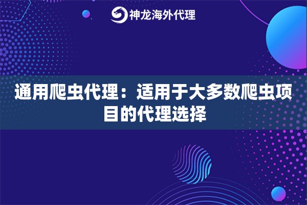 通用爬虫代理:适用于大多数爬虫项目的代理选择 通用爬虫代理:适用于大多数爬虫项目的代理选择