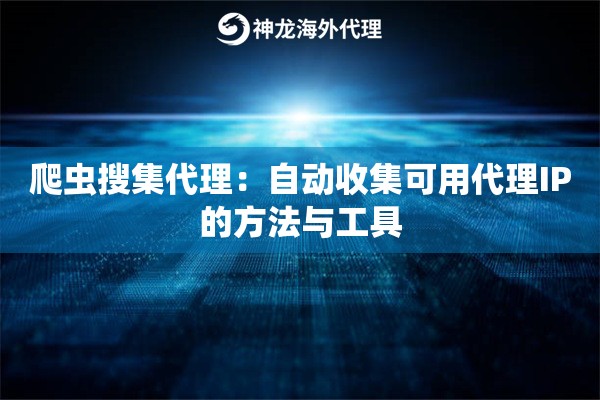 爬虫搜集代理:自动收集可用代理IP的方法与工具 爬虫搜集代理:自动收集可用代理IP的方法与工具