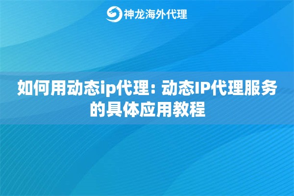 如何用动态ip代理: 动态IP代理服务的具体应用教程 如何用动态ip代理: 动态IP代理服务的具体应用教程