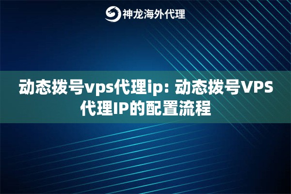 动态拨号vps代理ip: 动态拨号VPS代理IP的配置流程 动态拨号vps代理ip: 动态拨号VPS代理IP的配置流程