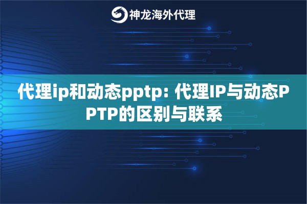 代理ip和动态pptp: 代理IP与动态PPTP的区别与联系 代理ip和动态pptp: 代理IP与动态PPTP的区别与联系