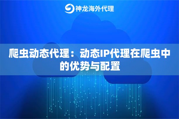 爬虫动态代理：动态IP代理在爬虫中的优势与配置