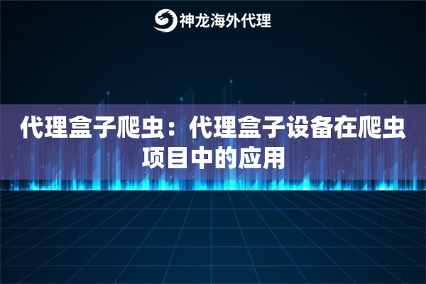 代理盒子爬虫：代理盒子设备在爬虫项目中的应用