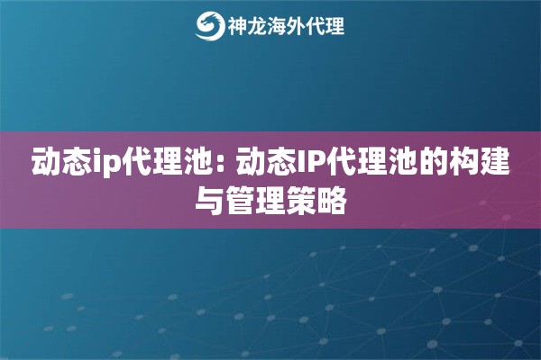 动态ip代理池: 动态IP代理池的构建与管理策略