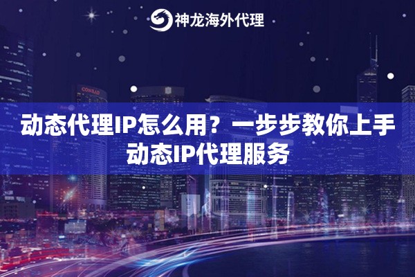 动态代理IP怎么用?一步步教你上手动态IP代理服务 动态代理IP怎么用?一步步教你上手动态IP代理服务
