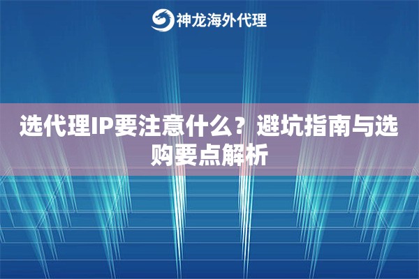选代理IP要注意什么?避坑指南与选购要点解析 选代理IP要注意什么?避坑指南与选购要点解析