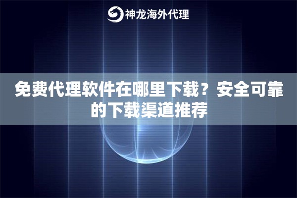 免费代理软件在哪里下载?安全可靠的下载渠道推荐 免费代理软件在哪里下载?安全可靠的下载渠道推荐