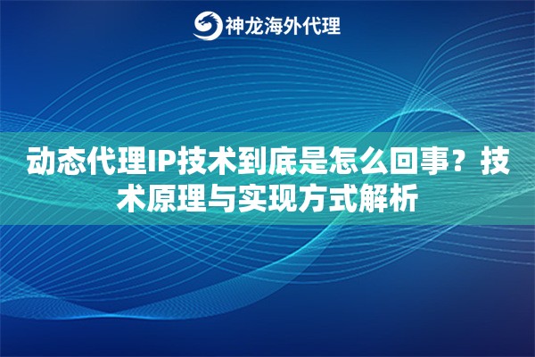 动态代理IP技术到底是怎么回事？技术原理与实现方式解析