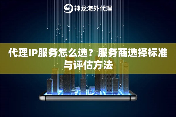代理IP服务怎么选？服务商选择标准与评估方法