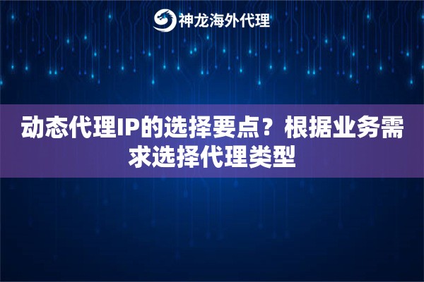 动态代理IP的选择要点？根据业务需求选择代理类型
