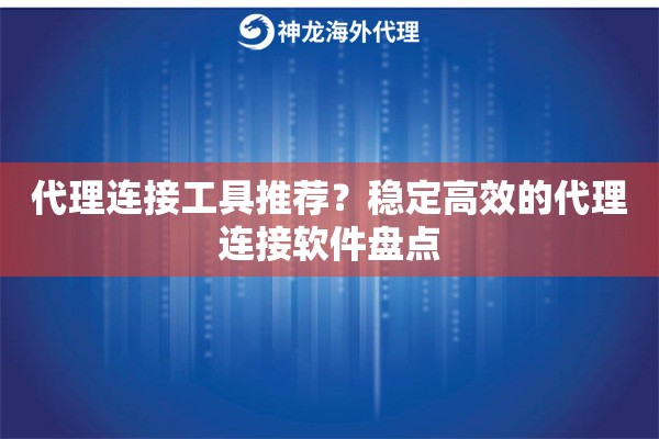 代理连接工具推荐?稳定高效的代理连接软件盘点 代理连接工具推荐?稳定高效的代理连接软件盘点