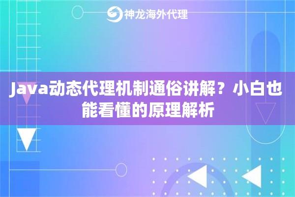 Java动态代理机制通俗讲解?小白也能看懂的原理解析 Java动态代理机制通俗讲解?小白也能看懂的原理解析