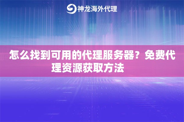 怎么找到可用的代理服务器？免费代理资源获取方法   