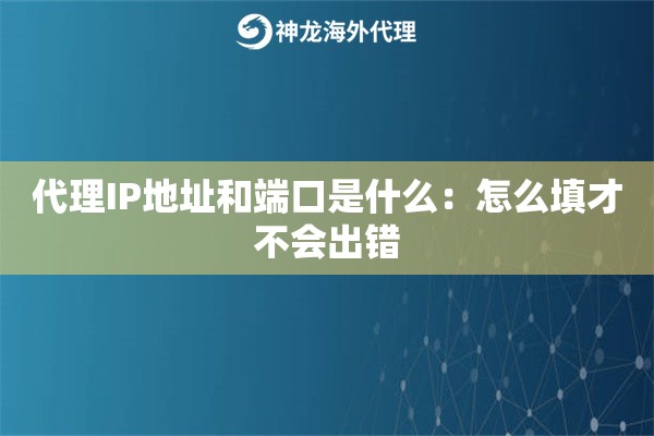 代理IP地址和端口是什么:怎么填才不会出错 代理IP地址和端口是什么:怎么填才不会出错
