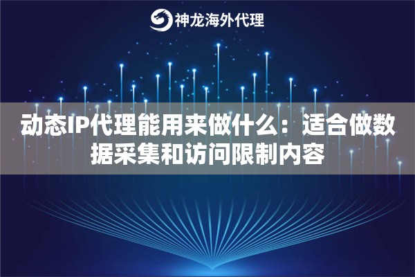 动态IP代理能用来做什么:适合做数据采集和访问限制内容 动态IP代理能用来做什么:适合做数据采集和访问限制内容