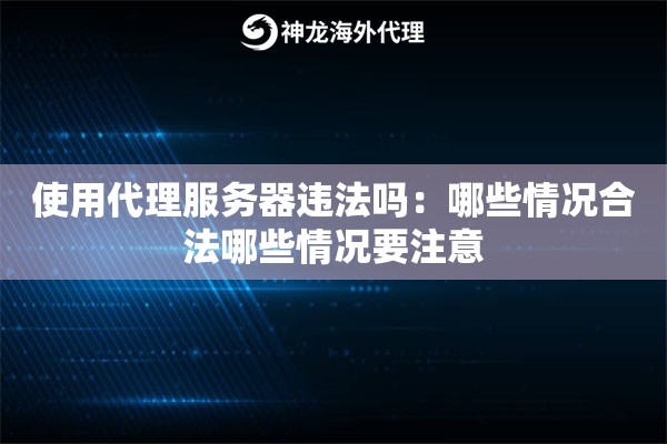使用代理服务器违法吗:哪些情况合法哪些情况要注意 使用代理服务器违法吗:哪些情况合法哪些情况要注意