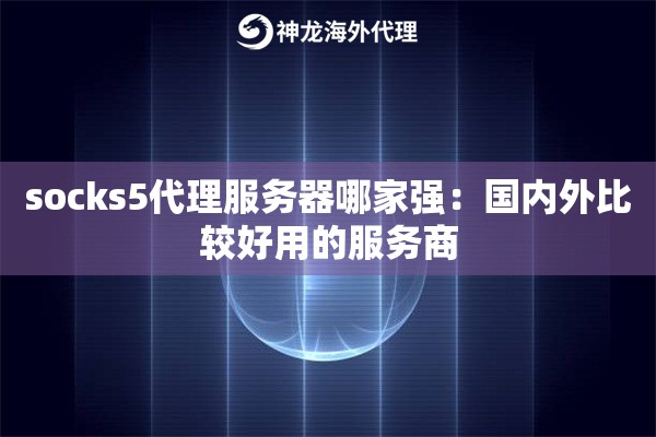 socks5代理服务器哪家强:国内外比较好用的服务商 socks5代理服务器哪家强:国内外比较好用的服务商