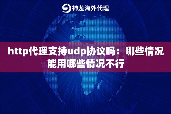 http代理支持udp协议吗:哪些情况能用哪些情况不行 http代理支持udp协议吗:哪些情况能用哪些情况不行